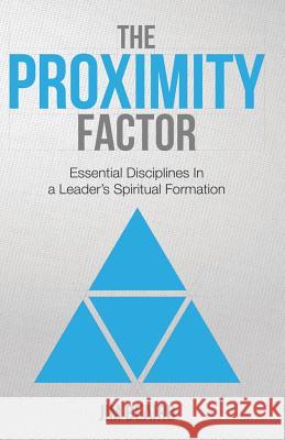 The Proximity Factor: Essential Disciplines in a Leader's Spiritual Formation Dr Jim Beaird 9781500536626