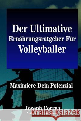 Der Ultimative Ernahrungsratgeber Fur Volleyballer: Maximiere Dein Potenzial Correa (Zertifizierter Sport-Ernahrungsb 9781500544638