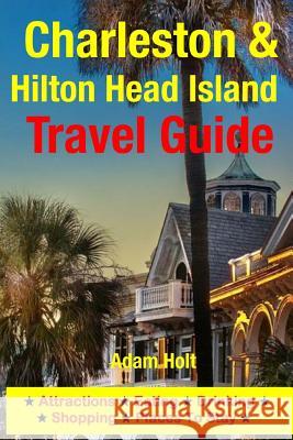 Charleston & Hilton Head Island Travel Guide: Attractions, Eating, Drinking, Shopping & Places To Stay Holt, Adam 9781500553548