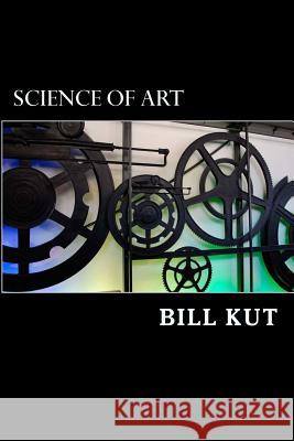 Science of Art: The human form of thinking and logic in presenting visual communication to future generation Kut, Bill 9781500574345