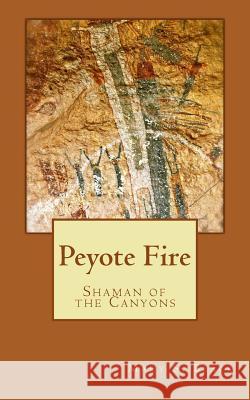 Peyote Fire: Shaman of the Canyons Mary S. Black 9781500586027