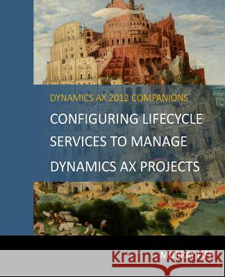 Configuring Lifecycle Services To Manage Dynamics AX Projects Fife, Murray 9781500589752