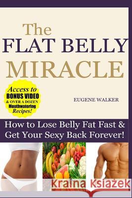 How to Lose Belly Fat Fast and Get Your Sexy Back Forever: The Flat Belly Miracle Eugene Walker 9781500598259 Createspace