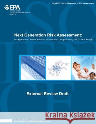 Next Generation Risk Assessment: Incorporation of Recent Advances in Molecular, Computational, and Systems Biology U. S. Environmental Protection Agency 9781500606015