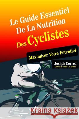 Le Guide Essentiel De La Nutrition Des Cyclistes: Maximiser Votre Potentiel Correa (Dieteticien Certifie Des Sportif 9781500608835