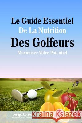 Le Guide Essentiel De La Nutrition Des Golfeurs: Maximiser Votre Potentiel Correa (Dieteticien Certifie Des Sportif 9781500609009