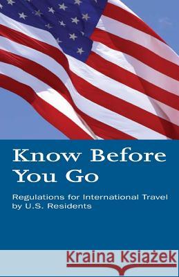 Know Before You Go: Regulations for International Travel by U.S. Residents U. S. Department of Homeland Security 9781500612412