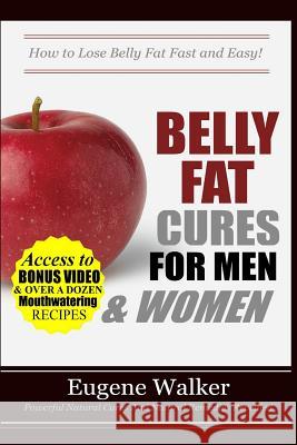 Belly Fat Cures for Men and Women: How to Lose Belly Fat Fast and Easy! MR Eugene Walker 9781500626877