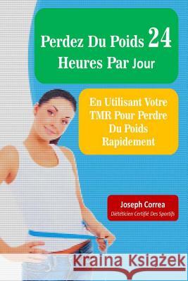 Perdez Du Poids 24 Heures Par Jour: En Utilisant Votre TMR Pour Perdre Du Poids Rapidement Correa (Dieteticien Certifie Des Sportif 9781500631505