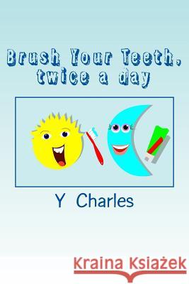 Brush Your Teeth, twice a day: fun guide for parents Y. Charles 9781500644284