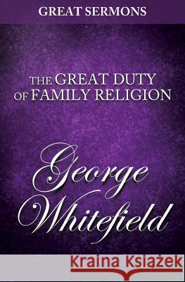 Great Sermons - The Great Duty of Family Religion George Whitefield 9781500648909 Createspace