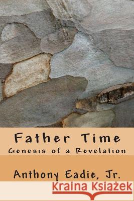 Father Time: Genesis of a Revelation MR Anthony Eadi 9781500650391 Createspace