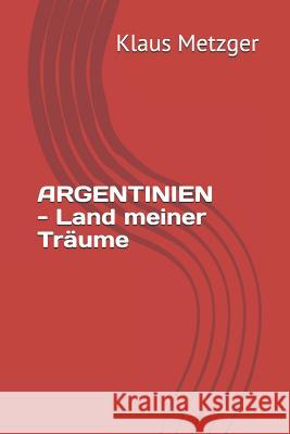 ARGENTINIEN - Land meiner Träume Metzger, Klaus 9781500669980