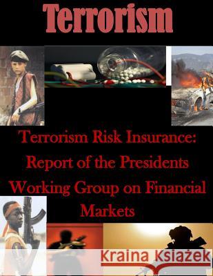 Terrorism Risk Insurance: Report of the Presidents Working Group on Financial Markets U. S. Department of Treasury 9781500682569 Createspace