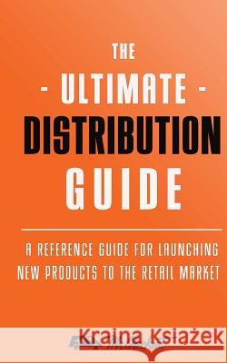 Ultimate Distribution Guide: A Reference Guide for Launching New Products Into The Retail Market Goldstein, Joel a. 9781500703080 Createspace