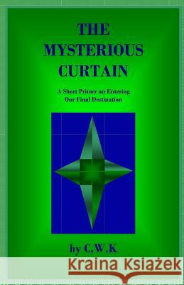 The Mysterious Curtain: A Short Primer on Entering Our Final Destination C. W. K. 9781500711504 Createspace