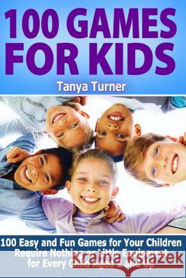 100 Games for Kids: 100 Easy and Fun Games for Your Children Require Nothing or Little Equipment for Every Child Aged 2 and Up Tanya Turner 9781500712556 Createspace