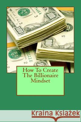 How To Create The Billionaire Mindset Jilliann L'Meuriat 9781500715090 Createspace Independent Publishing Platform