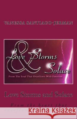 Love Storms and Solace: From the heart that overflows with emotion. Santiago-Jerman, Vanessa 9781500736293 Createspace