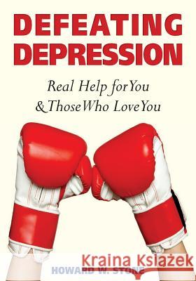 Defeating Depression: Real Help for You and Those Who Love You Howard W. Stone 9781500739751