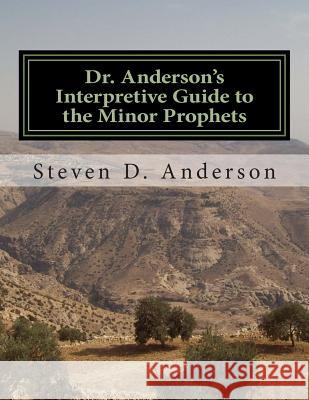 Dr. Anderson's Interpretive Guide to the Minor Prophets: Hosea-Malachi Steven D. Anderson 9781500745073
