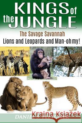 Kings of the Jungle: Tales of the Savage Savannah: Lions and Leopards and Man - oh my! Fletcher, Daniel S. 9781500749316