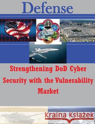 Strengthening DoD Cyber Security with the Vulnerability Market Air Force Institute of Technology 9781500750152