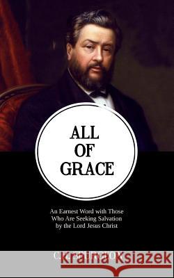 All of Grace: An Earnest Word with Those Who Are Seeking Salvation by the Lord Jesus Christ Charles Haddon Spurgeon Resurrected Books 9781500772864