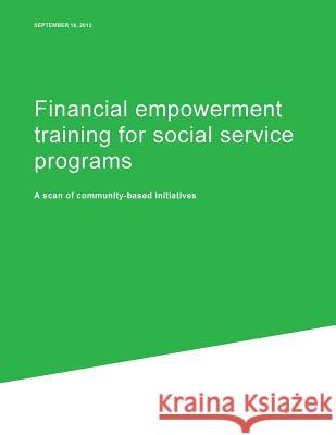 Financial empowerment training for social service programs: A scan of community-based initiatives Consumer Financial Protection Bureau 9781500779917 Createspace