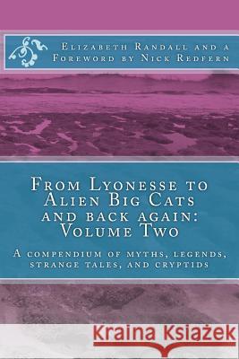 From Lyonesse to Alien Big Cats and back again: Volume Two: A compendium of myths, legends, strange tales, and cryptids Nick Redfern Elizabeth Randall 9781500790905 Createspace Independent Publishing Platform