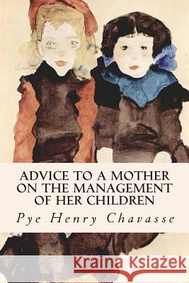 Advice to a Mother on the Management of her Children Chavasse, Pye Henry 9781500794989
