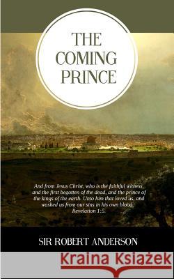 The Coming Prince Sir Robert Anderson Resurrected Books 9781500795733