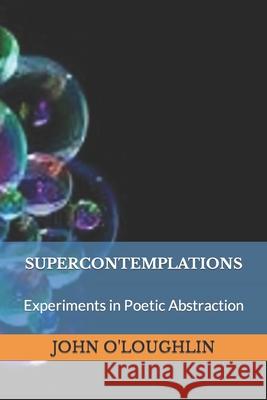 Supercontemplations: Experiments in Abstraction John O'Loughlin John J. O'Loughlin John J. O'Loughlin 9781500821296 Createspace
