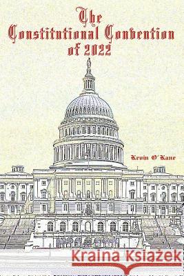 The Constitutional Convention of 2022 Kevin C. O'Kane 9781500821838 Createspace