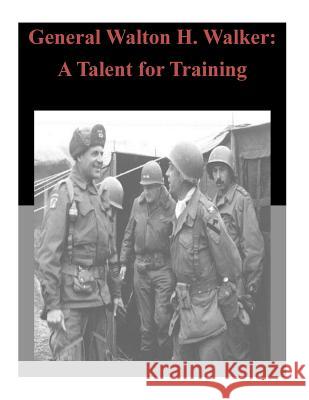 General Walton H. Walker: A Talent for Training U. S. Command and General Staff College 9781500830793 Createspace
