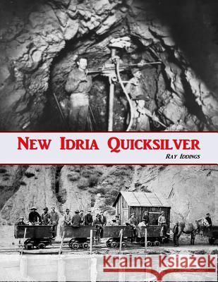 New Idria Quicksilver: History of the New Idria Mining District Ray Iddings 9781500834661 Createspace