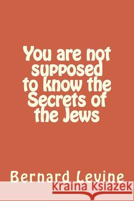 You are not supposed to know the Secrets of the Jews Levine, Bernard 9781500851750 Createspace