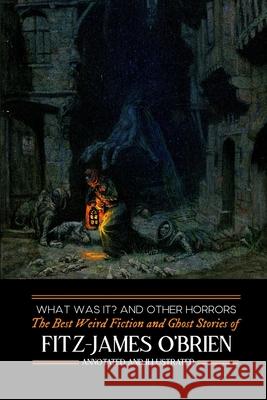 What Was It? and Others: Fitz-James O'Brien's Best Weird Fiction & Ghost Stories: Tales of Mystery, Murder, Fantasy & Horror Fitz-James O'Brien M. Grant Kellemeyer M. Grant Kellermeyer 9781500882525 Createspace