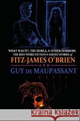 What Was It?, The Horla, and Other Horrors: The Best Weird Fiction and Ghost Stories of Fitz-James O'Brien and Guy de Maupassant: Introduced and Illus de Maupassant, Guy 9781500893859 Createspace