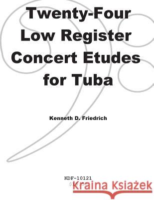 Twenty-Four Low-Register Concert Etudes for Tuba MR Kenneth Friedrich 9781500900304 Createspace