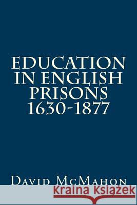 Education in English Prisons 1630-1877 MR David McMahon 9781500901875