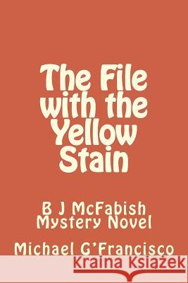 The File with the Yellow Stain: B J McFabish Mystery Novel Michael G'Francisco 9781500903756 Createspace Independent Publishing Platform