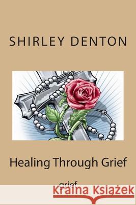 Healing Through Grief: grief Denton, Shirley 9781500909666
