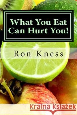 What You Eat Can Hurt You!: Learn Which Foods to Avoid and Which Ones to Eat to Stamp Out Inflammation, Illness and Disease, and to Stay Healthy! Ron Kness 9781500918880 Createspace