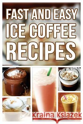 Fast And Easy Ice Coffee Recipes Anela T. 9781500919405 Createspace