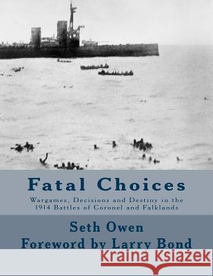 Fatal Choices: Wargames, Decisions & Destiny in the 1914 battles of Coronel and Falklands Bond, Larry 9781500969394 Createspace