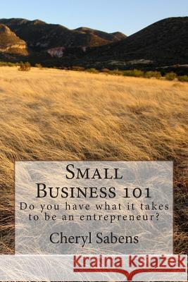 Small Business 101: Do you have what it takes to be an entrepreneur? Sabens, Cheryl 9781500987565 Createspace