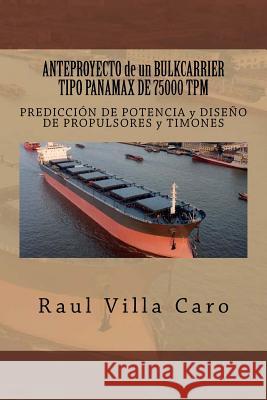 ANTEPROYECTO de un BULKCARRIER TIPO PANAMAX DE 75000 TPM: PREDICCIÓN DE POTENCIA y DISEÑO DE PROPULSORES y TIMONES Villa Caro, Raul 9781500987862 Createspace