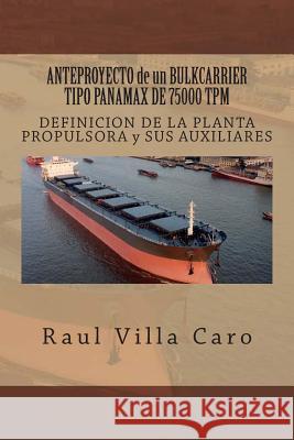 ANTEPROYECTO de un BULKCARRIER TIPO PANAMAX DE 75000 TPM: DEFINICION DE LA PLANTA PROPULSORA y SUS AUXILIARES Villa Caro, Raul 9781500995614 Createspace