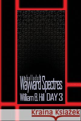A Ballad of Wayward Spectres: Day 3 William B. Hill 9781500997786 Createspace